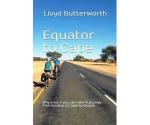 Equator to Cape: Why drive if you can ride? A journey from Equator to Cape by bicycle