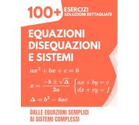 Equazioni, Disequazioni e Sistemi: 100+ Esercizi con Soluzioni Dettagliate | Dalle Equazioni Semplici ai Sistemi Complessi