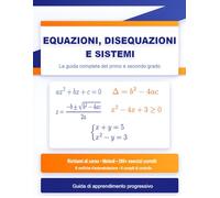 Equazioni, Disequazioni e Sistemi: La Guida Completa del Primo e Secondo Grado: Richiami di Corso, Metodi, 200+ Esercizi Corretti, 6 Verifiche ... - Guida di Apprendimento Progressivo