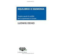 EQUILIBRIO O EGEMONIA. Quattro secoli di conflitti per la supremazia in Europa (Pietre Miliari Le due rose. Editore)