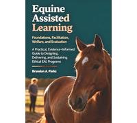 Equine Assisted Learning: Foundations, Facilitation, Welfare, and Evaluation A Practical, Evidence-Informed Guide to Designing, Delivering, and Sustaining Ethical EAL Programs