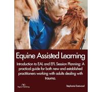 EQUINE ASSISTED LEARNING - Introduction to EAL and EFL Session Planning: A practical guide for both new and established practitioners working with ... with trauma.: Equine Facilitated Learning