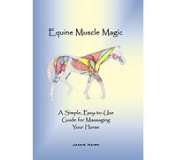 Equine Muscle Magic: A Simple, Easy-to-Use Guide for Massaging Your Horse.