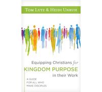 Equipping Christians for Kingdom Purpose in Their Work: A Guide for All Who Make Disciples