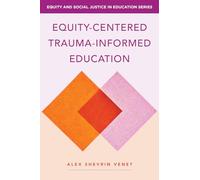 Equity-Centered Trauma-Informed Education: Transforming Classrooms, Shifting Systems: 0 (Equity and Social Justice in Education)