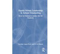 Equity-Driven Leadership in School Counseling : How to Champion Justice for All Students