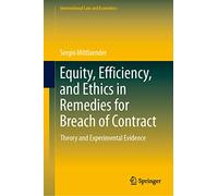 Equity, Efficiency, and Ethics in Remedies for Breach of Contract: Theory and Experimental Evidence (International Law and Economics)