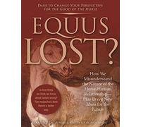 Equus Lost?: How We Misunderstand the Nature of the Horse-Human Relationship--Plus Brave New Ideas for the Future