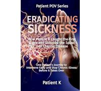Eradicating Sickness: How Patient K Caught the First Signs and Stopped the Spiral into Chronic Disease (The Patient POV Series)