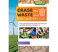 Erase the Waste and Turn Trash Into Cash : Inquiry-Based Science Lessons for Advanced and Gifted Students in Grades 3-4