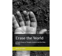 Erase the World: (A Poetic Essay on Thought, Creation, and the Other Reality)