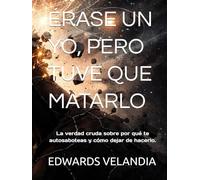 ÉRASE UN YO, PERO TUVE QUE MATARLO: La verdad cruda sobre por qué te autosaboteas y cómo dejar de hacerlo.
