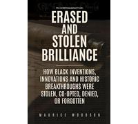 Erased and Stolen Brilliance: How Black Inventions, Innovations and Historic Breakthroughs Were Stolen, Co-opted, Denied, or Forgotten (The UnWhitewashed Truth:)
