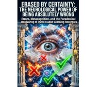 Erased by Certainty: The Neurological Power of Being Absolutely Wrong: Errors, Metacognition, and the Paradoxical Hardwiring of Truth in Adult Learning Strategies