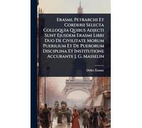 Erasmi, Petrarchi Et Corderii Selecta Colloquia Quibus Adjecti Sunt Ejusdem Erasmi Libri Duo De Civilitate Morum Puerilium Et De Puerorum Disciplina Et Institutione Accurante J. G. Masselin