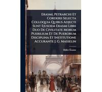 Erasmi, Petrarchi Et Corderii Selecta Colloquia Quibus Adjecti Sunt Ejusdem Erasmi Libri Duo De Civilitate Morum Puerilium Et De Puerorum Disciplina Et Institutione Accurante J. G. Masselin