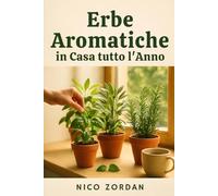 Erbe Aromatiche in Casa tutto l’Anno: Guida completa per coltivare basilico, salvia, rosmarino e altre piante profumate anche senza giardino (Pollice Verde Urbano)