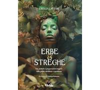 Erbe e streghe. Usi pratiche e preparazioni magiche delle piante selvatiche e spontanee