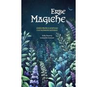 Erbe magiche: Una guida completa per il culto delle piante, rituali antichi e la creazione di talismani naturali