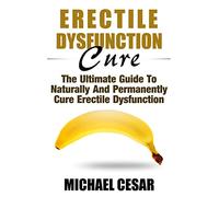 Erectile Dysfunction Cure: The Ultimate Guide To Naturally And Permanently Cure Erectile Dysfunction (Erectile Dysfunction, ED, Sexual Dysfunction, ... Impotance, Erection, Erectile Strength)