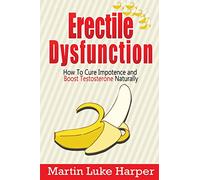Erectile Dysfunction: How To Cure Impotence and Boost Testosterone Naturally: Volume 1 (Porn Addiction Cure, Testosterone Boosting)