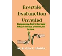 Erectile Dysfunction Unveiled: A Comprehensive Guide to Male Sexual Health, Performance, Dysfunction, and Recovery.