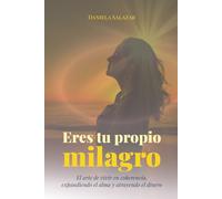 Eres tu propio milagro: El arte de vivir en coherencia, expandiendo el alma y atrayendo el dinero