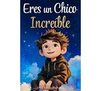 Eres un chico increíble: Un libro infantil especial sobre la valentía, la fuerza interior y la autoestima para niños maravillosos como tú.