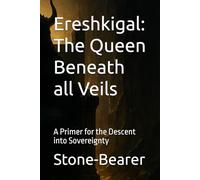 Ereshkigal: The Queen Beneath all Veils: A Primer for the Descent into Sovereignty