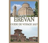 EREVAN GUIDE DE VOYAGE 2027: Votre guide complet des principales attractions d'Erevan, de sa gastronomie locale, de sa culture, de ses trésors cachés, ... journée et de ses expériences inoubliables.