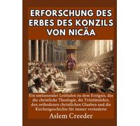 Erforschung des Erbes des Konzils von Nicäa: Ein umfassender Leitfaden zu dem Ereignis, das die christliche Theologie, die Trinitätslehre, den orthodoxen christlichen Glauben und die Kirchengeschicht