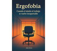 Ergofobia: Cuando el miedo al trabajo se vuelve insoportable. Comprende tu ansiedad laboral y recupera tu bienestar emocional (Autoayuda / No ficción)