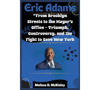 Eric Adams: From Brooklyn Streets to the Mayor’s Office Triumph, Controversy, and the Fight to Save New York: From Brooklyn Streets to City Hall: ... ... Iconic Leaders and Their Enduring Legacies)