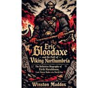 Eric Bloodaxe and the Fall of Viking Northumbria: The Definitive Biography of Eirik Haraldsson, Last Norse Ruler of the North Sea: 18 (A Biographical History of the Viking Age)