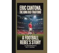 ERIC CANTONA, THE KING OF OLD TRAFFORD: A Football Rebel’s Story (A Biography)