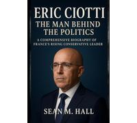 Eric Ciotti: The Man Behind the Politics: A Comprehensive Biography of France’s Rising Conservative Leader