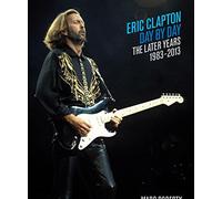 Eric Clapton Day By Day: The Later Years 1983-2013