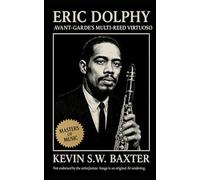 Eric Dolphy: Avant-Garde's Multi-Reed Virtuoso: A Definitive Biography Tracing Paul Desmond's artistry, the Brubeck Years, and the Legacy of Cool Jazz