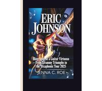 ERIC JOHNSON: Biography of a Guitar Virtuoso - From Grammy Triumphs to the Texaphonic Tour 2025