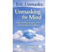 Eric.Unmasks: Unmasking the Mind: Understanding Thoughts, Stress, and Emotions in Healthcare (Eric.Unmasks’ Surgical Tech Collection)