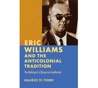 Eric Williams and the Anticolonial Tradition: The Making of a Diasporan Intellectual (New World Studies)