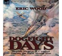 Eric Wood Dogfight Days: British Airmen in Combat During the First World War Eric Wood Multicolor