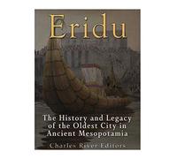 Eridu: The History and Legacy of the Oldest City in Ancient Mesopotamia