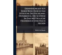 Erinnerungen Aus Einer Reise Durch Das Südliche Deutschland, Österreich, Die Schweiz In Das Mittägliche Frankreich Und Nach Algier