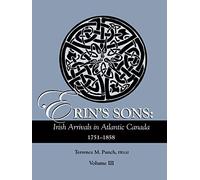 Erin's Sons: Irish Arrivals in Atlantic Canada, 1751-1858. Volume III