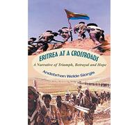 Eritrea at a Crossroads: A Narrative of Triumph, Betrayal and Hope