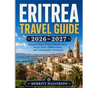ERITREA TRAVEL GUIDE 2026-2027: Discover Shore Towns, Historic Sites, Scenic Parks, Hidden Gems, and Unforgettable Adventures