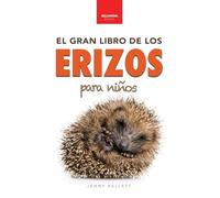 Erizos El Gran Libro de los Erizos para Niños: 100+ datos sorprendentes, fotos, curiosidades ¡y mucho más!: 4 (Libros de Animales Para Niños)