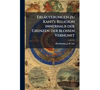 Erläuterungen zu Kant's Religion innerhalb der Grenzen der blossen Vernunft