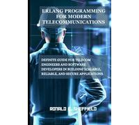 ERLANG PROGRAMMING FOR MODERN TELECOMMUNICATIONS: Definite guide for telecom engineers and software developers in building Scalable, Reliable, and Secure Applications